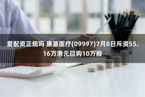 爱配资正规吗 康基医疗(09997)7月8日斥资55.16万港元回购10万股