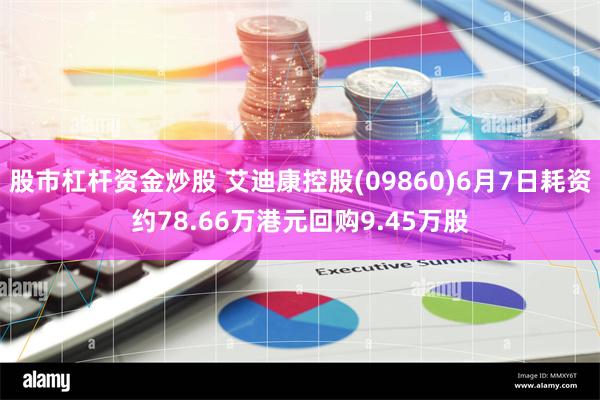 股市杠杆资金炒股 艾迪康控股(09860)6月7日耗资约78.66万港元回购9.45万股