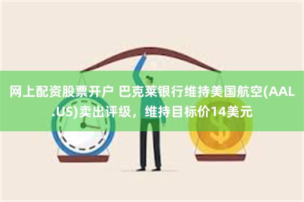 网上配资股票开户 巴克莱银行维持美国航空(AAL.US)卖出评级，维持目标价14美元