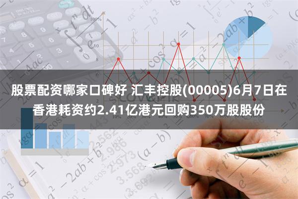 股票配资哪家口碑好 汇丰控股(00005)6月7日在香港耗资约2.41亿港元回购350万股股份