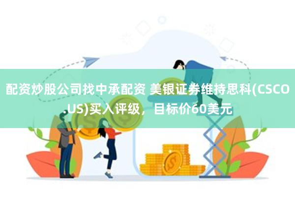 配资炒股公司找中承配资 美银证券维持思科(CSCO.US)买入评级，目标价60美元