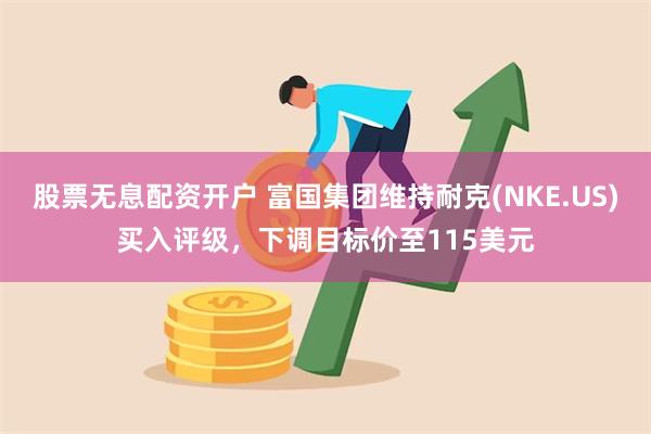 股票无息配资开户 富国集团维持耐克(NKE.US)买入评级，下调目标价至115美元