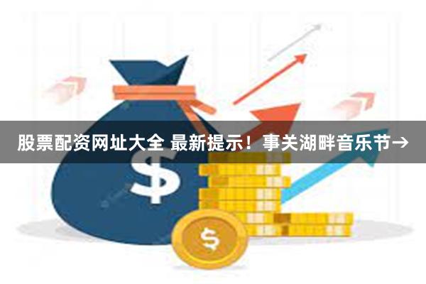 股票配资网址大全 最新提示！事关湖畔音乐节→