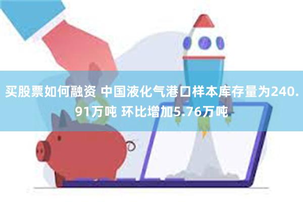 买股票如何融资 中国液化气港口样本库存量为240.91万吨 环比增加5.76万吨