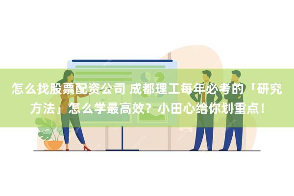 怎么找股票配资公司 成都理工每年必考的「研究方法」怎么学最高效？小田心给你划重点！