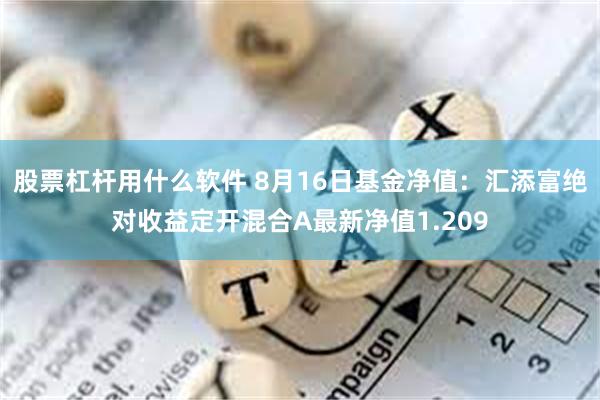 股票杠杆用什么软件 8月16日基金净值：汇添富绝对收益定开混合A最新净值1.209