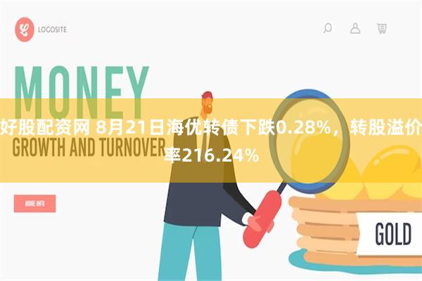 好股配资网 8月21日海优转债下跌0.28%，转股溢价率216.24%