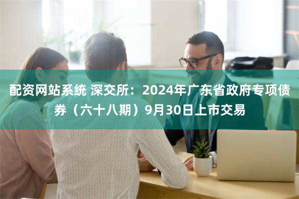 配资网站系统 深交所：2024年广东省政府专项债券（六十八期）9月30日上市交易