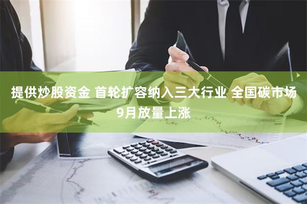 提供炒股资金 首轮扩容纳入三大行业 全国碳市场9月放量上涨