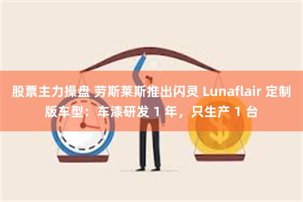 股票主力操盘 劳斯莱斯推出闪灵 Lunaflair 定制版车型：车漆研发 1 年，只生产 1 台