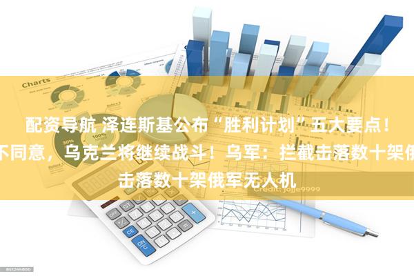 配资导航 泽连斯基公布“胜利计划”五大要点！称若盟友不同意，乌克兰将继续战斗！乌军：拦截击落数十架俄军无人机