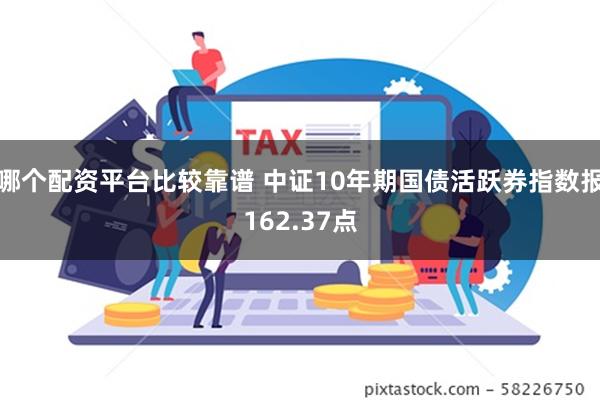 哪个配资平台比较靠谱 中证10年期国债活跃券指数报162.37点