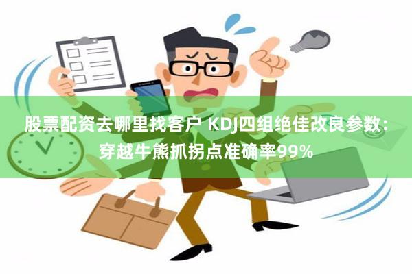 股票配资去哪里找客户 KDJ四组绝佳改良参数：穿越牛熊抓拐点准确率99%