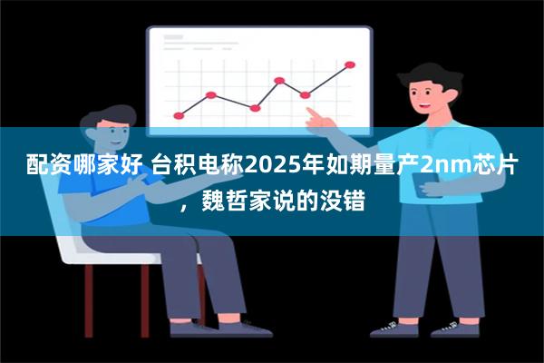 配资哪家好 台积电称2025年如期量产2nm芯片，魏哲家说的没错