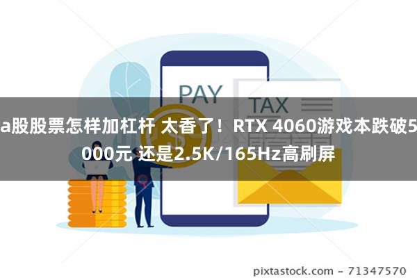 a股股票怎样加杠杆 太香了！RTX 4060游戏本跌破5000元 还是2.5K/165Hz高刷屏