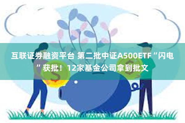 互联证劵融资平台 第二批中证A500ETF“闪电”获批！12家基金公司拿到批文