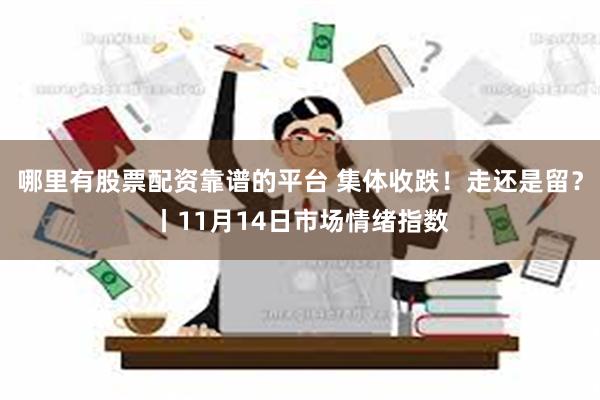 哪里有股票配资靠谱的平台 集体收跌！走还是留？丨11月14日市场情绪指数