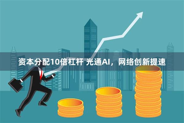 资本分配10倍杠杆 光通AI，网络创新提速