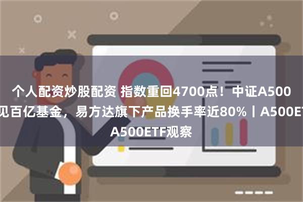 个人配资炒股配资 指数重回4700点！中证A500ETF又见百亿基金，易方达旗下产品换手率近80%丨A500ETF观察