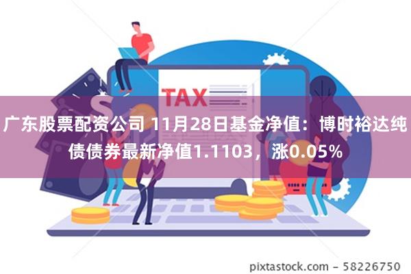 广东股票配资公司 11月28日基金净值：博时裕达纯债债券最新净值1.1103，涨0.05%