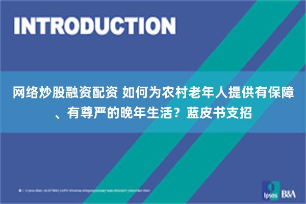 网络炒股融资配资 如何为农村老年人提供有保障、有尊严的晚年生活？蓝皮书支招