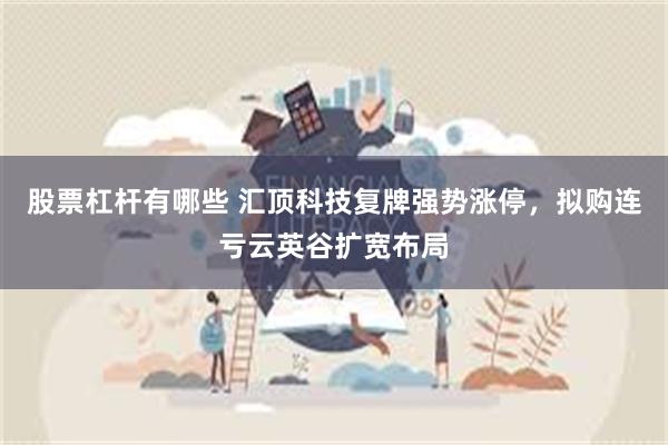 股票杠杆有哪些 汇顶科技复牌强势涨停，拟购连亏云英谷扩宽布局