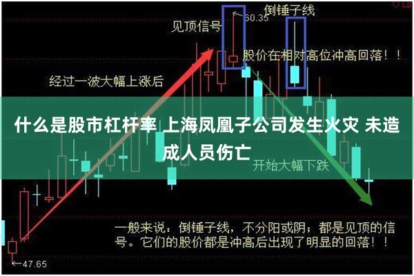 什么是股市杠杆率 上海凤凰子公司发生火灾 未造成人员伤亡