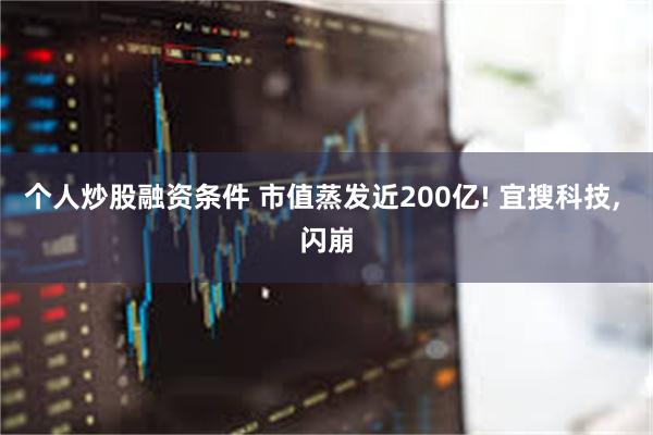 个人炒股融资条件 市值蒸发近200亿! 宜搜科技, 闪崩