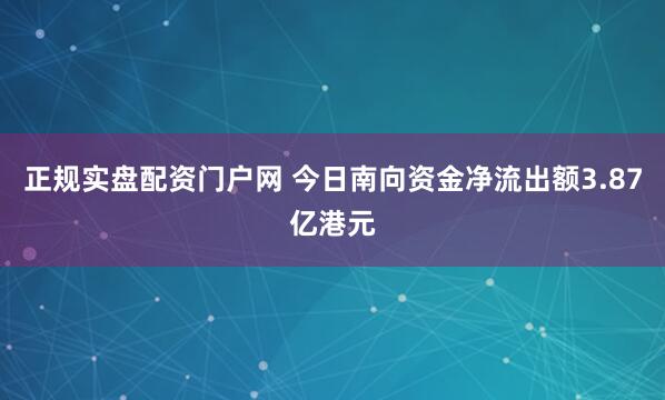 正规实盘配资门户网 今日南向资金净流出额3.87亿港元