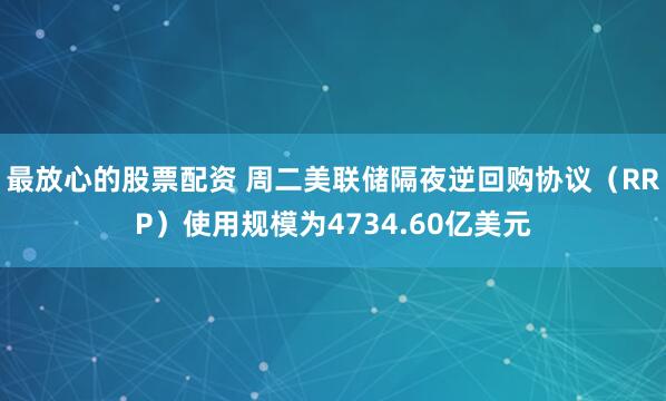 最放心的股票配资 周二美联储隔夜逆回购协议（RRP）使用规模为4734.60亿美元