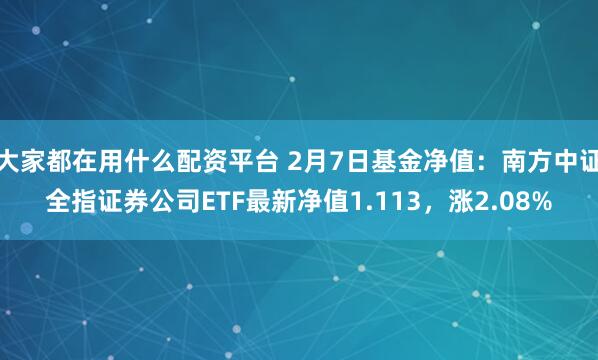 大家都在用什么配资平台 2月7日基金净值：南方中证全指证券公司ETF最新净值1.113，涨2.08%