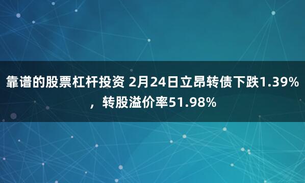 靠谱的股票杠杆投资 2月24日立昂转债下跌1.39%，转股溢价率51.98%