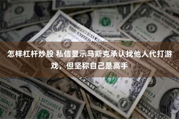 怎样杠杆炒股 私信显示马斯克承认找他人代打游戏，但坚称自己是高手